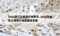 2022浙江公务员行测常识_2022年山东公务员行测真题及答案