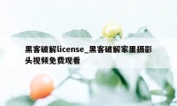 黑客破解license_黑客破解家里摄影头视频免费观看