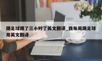 踢足球踢了三小时了英文翻译_我每周踢足球用英文翻译