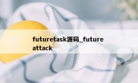 futuretask源码_future attack