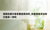 报账机票行程单要查真伪吗_机票报销凭证和行程单一样吗