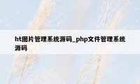 ht图片管理系统源码_php文件管理系统源码