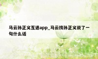 马云孙正义互退app_马云找孙正义说了一句什么话