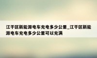 江干区新能源电车充电多少公里_江干区新能源电车充电多少公里可以充满