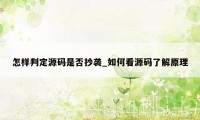 怎样判定源码是否抄袭_如何看源码了解原理