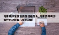 电影的娱乐性主要体现在什么_电影要具有游戏性的功能娱乐化的功能