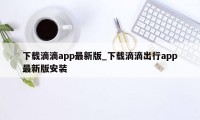 下载滴滴app最新版_下载滴滴出行app最新版安装