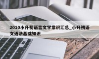 2010小升初语言文学常识汇总_小升初语文语法基础知识