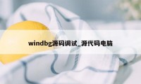 windbg源码调试_源代码电脑