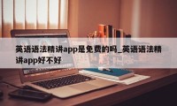 英语语法精讲app是免费的吗_英语语法精讲app好不好