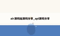 air源码站源码分享_api源码分享