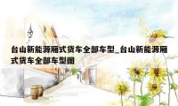 台山新能源厢式货车全部车型_台山新能源厢式货车全部车型图