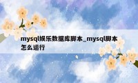 mysql娱乐数据库脚本_mysql脚本怎么运行